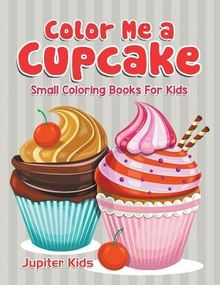Color Me a Cupcake: Small Coloring Books For Kids Paperback Jupiter Kids