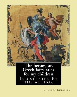 The heroes, or, Greek fairy tales for my children By: Charles Kingsley: Illustrated By the author Paperback Createspace Independent Publishing Platform