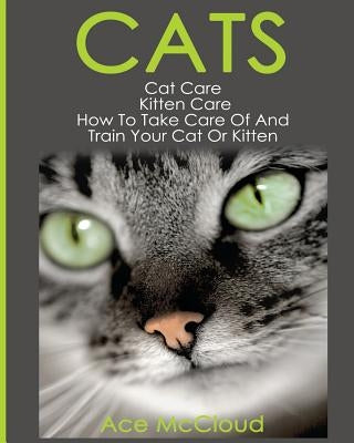 Cats: Cat Care: Kitten Care: How To Take Care Of And Train Your Cat Or Kitten Paperback Pro Mastery Publishing