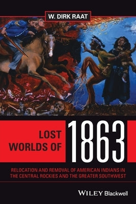 Lost Worlds of 1863: Relocation and Removal of American Indians in the Central Rockies and the Greater Southwest Paperback Wiley-Blackwell