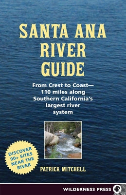 Santa Ana River Guide: From Crest to Coast - 110 Miles Along Southern California's Largest River System Paperback Wilderness Press
