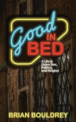 Good In Bed: A Life in Queer Sex, Politics, and Religion by Bouldrey, Brian