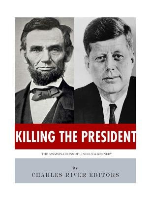Killing The President: The Assassinations of Abraham Lincoln and John F. Kennedy Paperback Createspace Independent Publishing Platform