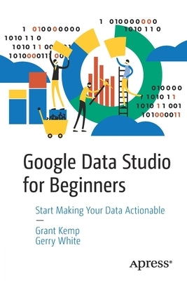 Google Data Studio for Beginners: Start Making Your Data Actionable Paperback Apress