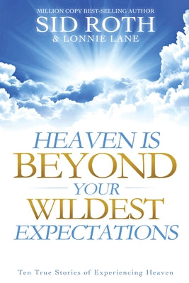 Heaven Is Beyond Your Wildest Expectations: Ten True Stories of Experiencing Heaven Destiny Image Incorporated