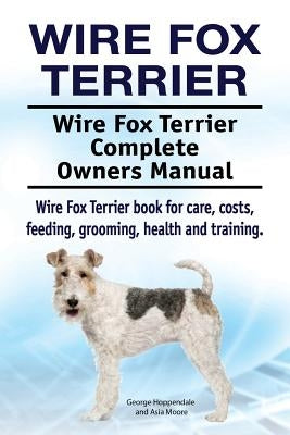 Wire Fox Terrier. Wire Fox Terrier Complete Owners Manual. Wire Fox Terrier book for care, costs, feeding, grooming, health and training. Paperback Pesa Publishing Wire Fox Terrier