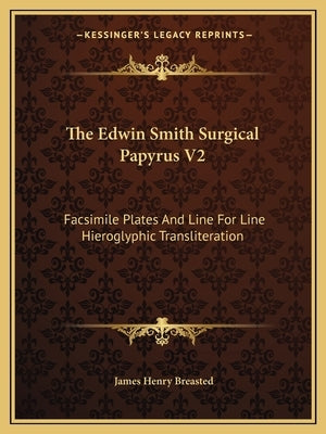 The Edwin Smith Surgical Papyrus V2: Facsimile Plates and Line for Line Hieroglyphic Transliteration Paperback Kessinger Publishing
