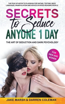 Secrets to Seduce Anyone in 1 Day: The Art of Seduction and Dark Psychology (for Men and Women): The Pick Up Artist's Playbook for Dating, Texting, Bo Paperback Independently Published