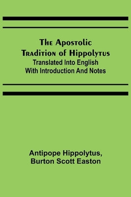 The Apostolic Tradition of Hippolytus; Translated into English with Introduction and Notes Paperback Alpha Edition