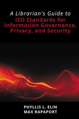 A Librarian's Guide to ISO Standards for Information Governance, Privacy, and Security by Elin, Phyllis L.