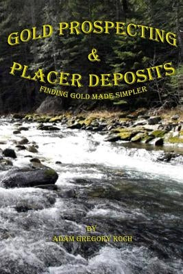 Gold Prospecting & Placer Deposits: Finding Gold Made Simpler Paperback Createspace Independent Publishing Platform