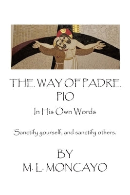 The Way of Padre Pio In His Own Words: Sanctify yourself, and sanctify others. Paperback Christian Faith