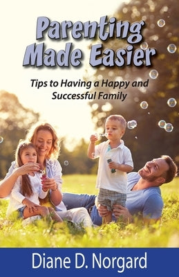 Parenting Made Easier: Tips to Having a Happy and Successful Family Paperback Diane D. Norgard