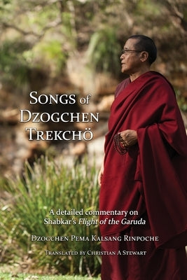 Songs of Dzogchen Trekchö: A detailed commentary on Shabkar's Flight of the Garuda by Rinpoche, Dzogchen Pema Kalsang