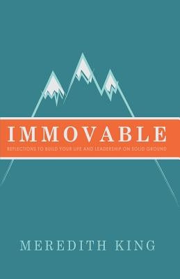 Immovable: Reflections to Build Your Life and Leadership on Solid Ground Paperback Meredith King