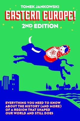 Eastern Europe!, 2nd Edition: Everything You Need to Know about the History (and More) of a Region That Shaped Our World and Still Does New Europe Books