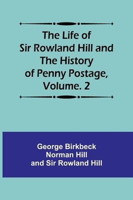 The Life of Sir Rowland Hill and the History of Penny Postage, Volume. 2 Paperback Alpha Edition