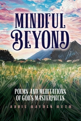 Mindful Beyond: Poems and Meditations of God's Masterpieces Paperback Palmetto Publishing