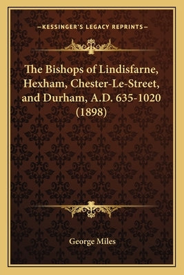 The Bishops of Lindisfarne, Hexham, Chester-Le-Street, and Durham, A.D. 635-1020 (1898) Paperback Kessinger Publishing