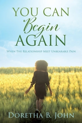 You Can Begin Again: When The Relationship Meet Unbearable Pain Paperback Xulon Press