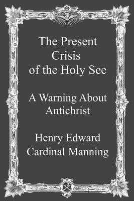 The Present Crisis of the Holy See: A Warning About Antichrist Paperback Createspace Independent Publishing Platform
