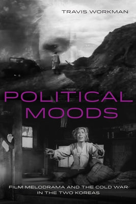 Political Moods: Film Melodrama and the Cold War in the Two Koreas Volume 4 Paperback University of California Press