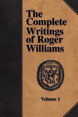 The Complete Writings of Roger Williams - Volume 1 Paperback Baptist Standard Bearer