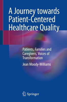 A Journey Towards Patient-Centered Healthcare Quality: Patients, Families and Caregivers, Voices of Transformation Paperback Springer