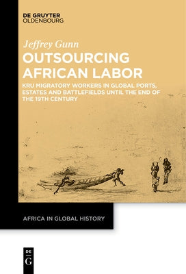 Outsourcing African Labor: Kru Migratory Workers in Global Ports, Estates and Battlefields Until the End of the 19th Century Paperback Walter de Gruyter