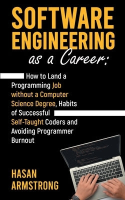 Software Engineering as a Career: How to Land a Programming Job without a Computer Science Degree, Habits of Successful Self-Taught Coders and Avoidin Paperback Independently Published