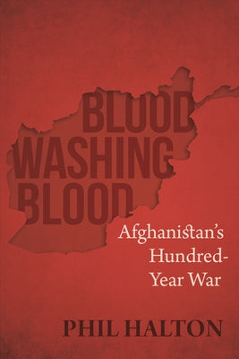 Blood Washing Blood: Afghanistan's Hundred-Year War by Halton, Phil