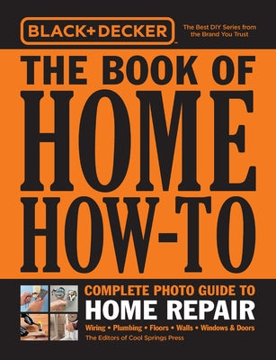 Black & Decker the Book of Home How-To Complete Photo Guide to Home Repair: Wiring - Plumbing - Floors - Walls - Windows & Doors Paperback Cool Springs Press