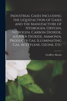 Industrial Gases Including the Liquefaction of Gases and the Manufacture of Hydrogen, Oxygen, Nitrogen, Carbon Dioxide, Sulpher Dioxide, Ammonia, Prod Paperback Legare Street Press