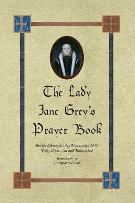 The Lady Jane Grey's Prayer Book: British Library Harley Manuscript 2342, Fully Illustrated and Transcribed Paperback Old John Publishing