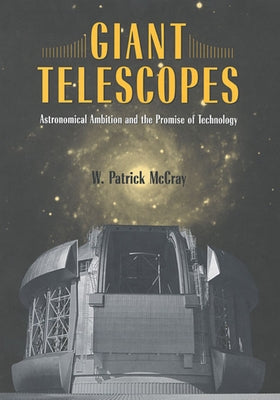 Giant Telescopes: Astronomical Ambition and the Promise of Technology by McCray, W. Patrick