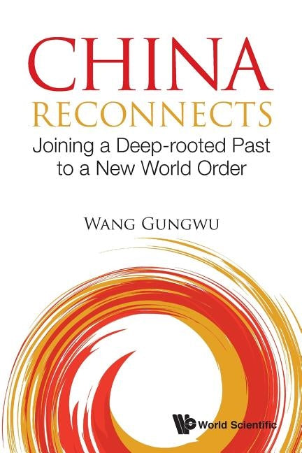 China Reconnects: Joining a Deep-Rooted Past to a New World Order Paperback World Scientific Publishing Company