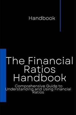 The Financial Ratios Handbook: Comprehensive Guide to Understanding and Using Financial Ratios Paperback Independently Published