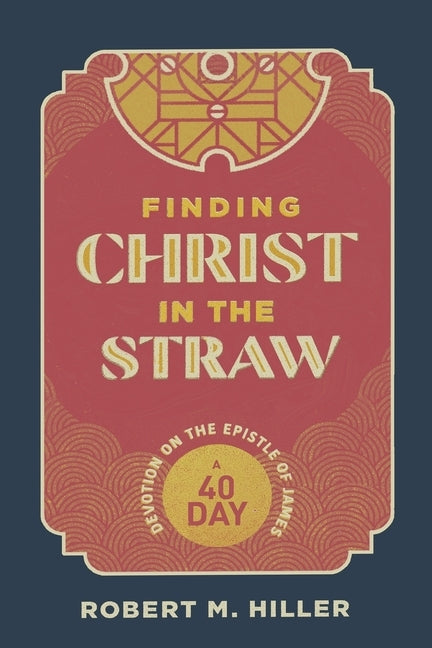 Finding Christ in the Straw: A Forty-Day Devotion on the Epistle of James by Hiller, Robert M.