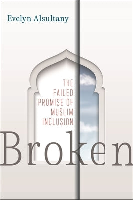 Broken: The Failed Promise of Muslim Inclusion Paperback New York University Press