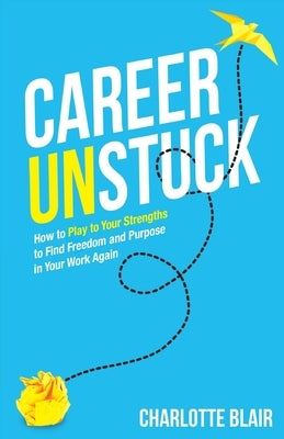 Career Unstuck: How to Play to Your Strengths to Find Freedom and Purpose in Your Work Again Paperback Grammar Factory Publishing