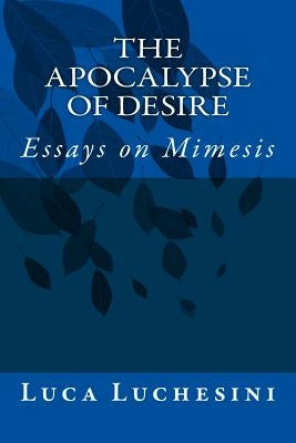 The Apocalypse of Desire: Essays on Mimesis Paperback Createspace Independent Publishing Platform