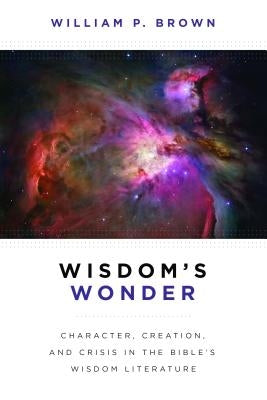 Wisdom's Wonder: Character, Creation, and Crisis in the Bible's Wisdom Literature Paperback William B. Eerdmans Publishing Company