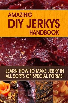 Amazing DIY Jerkys Handbook: Learn how to make jerky in all sorts of special forms! Paperback Createspace Independent Publishing Platform
