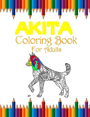 Akita Coloring Book For Adults: Fun Cute And Stress Relieving Akita Dogs Coloring Book Find Relaxation And Mindfulness Paperback Independently Published