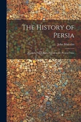 The History of Persia: From the Most Early Period to the Present Time Paperback Legare Street Press
