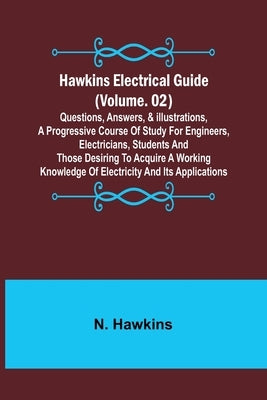 Hawkins Electrical Guide (Volume. 02) Questions, Answers, & Illustrations, A progressive course of study for engineers, electricians, students and tho Paperback Alpha Edition