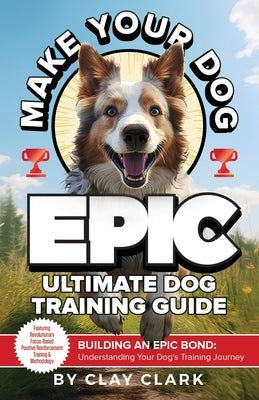 Make Your Dog Epic: Building an Epic Bond: Understanding Your Dog's Training Journey Paperback Thrive Edutainment, LLC