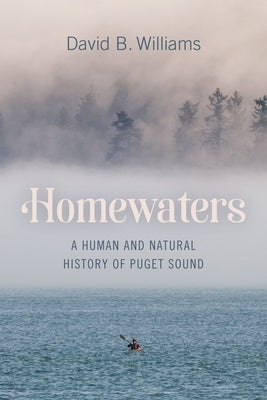 Homewaters: A Human and Natural History of Puget Sound Paperback University of Washington Press