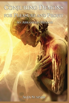 Conjuring Demons for Pleasure and Profit: An Abramelin Memoir by Sumner, Alex