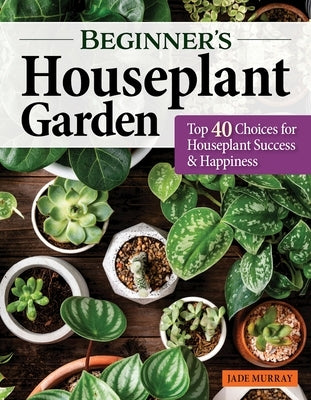 Beginner's Houseplant Garden: Top 40 Choices for Houseplant Success & Happiness Paperback Creative Homeowner